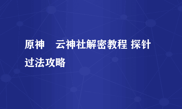 原神曚云神社解密教程 探针过法攻略