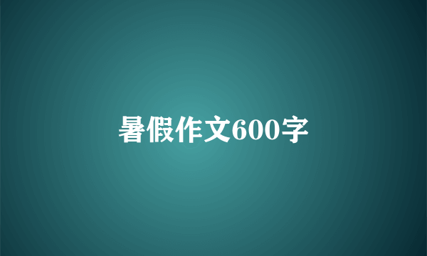 暑假作文600字