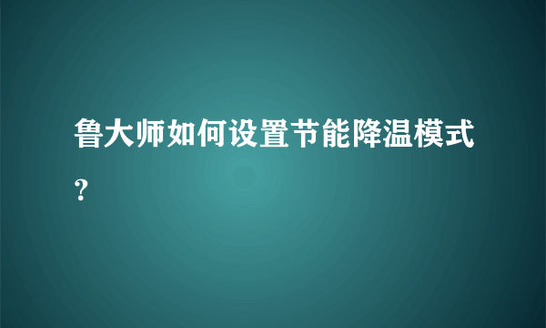 鲁大师如何设置节能降温模式？