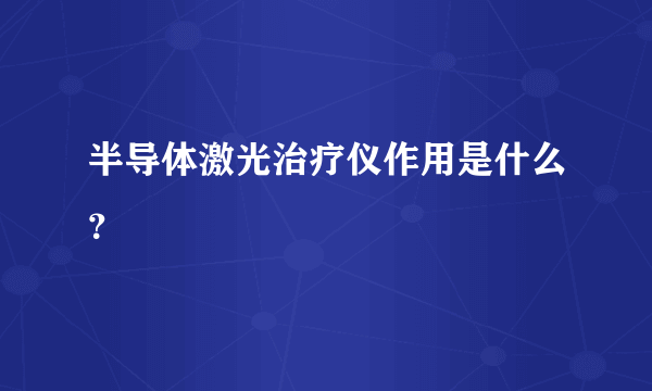 半导体激光治疗仪作用是什么？