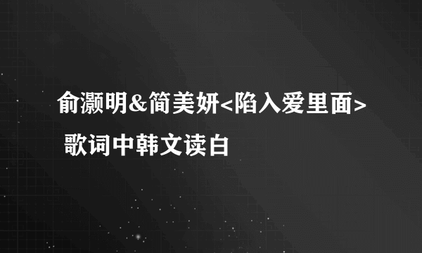 俞灏明&简美妍<陷入爱里面> 歌词中韩文读白