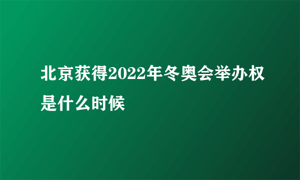 北京获得2022年冬奥会举办权是什么时候