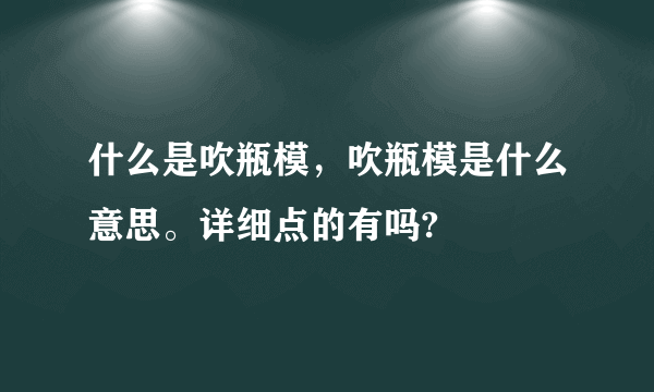 什么是吹瓶模，吹瓶模是什么意思。详细点的有吗?