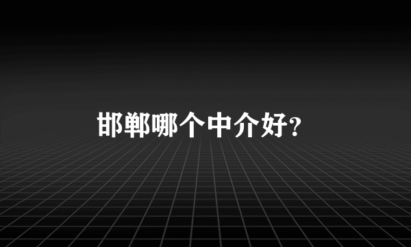 邯郸哪个中介好？