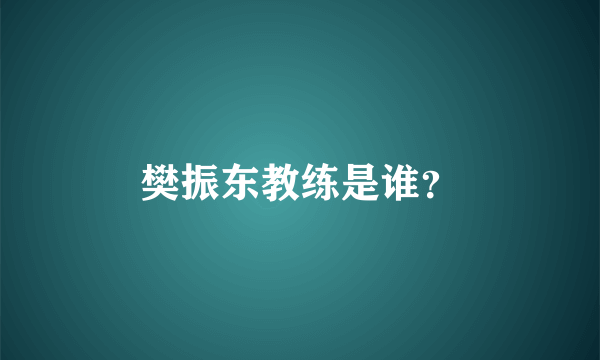 樊振东教练是谁？