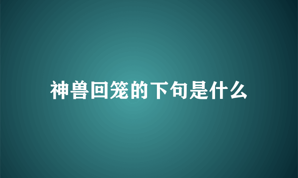 神兽回笼的下句是什么