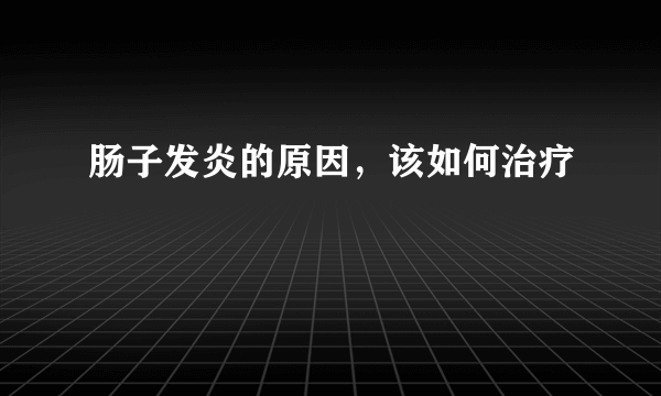 肠子发炎的原因，该如何治疗