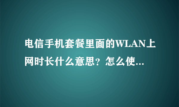 电信手机套餐里面的WLAN上网时长什么意思？怎么使用…求指点