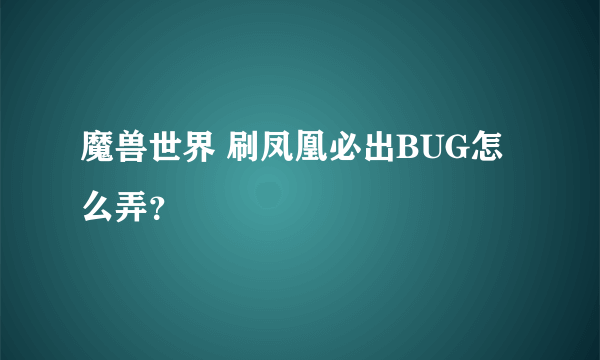 魔兽世界 刷凤凰必出BUG怎么弄？