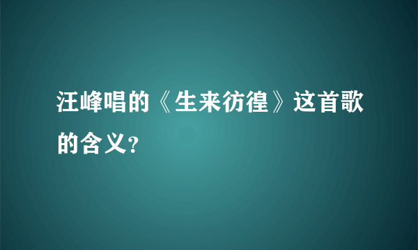 汪峰唱的《生来彷徨》这首歌的含义？