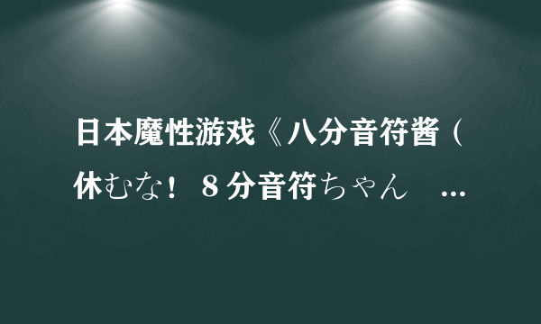 日本魔性游戏《八分音符酱（休むな！８分音符ちゃん♪）》走红网络 全程输出全靠吼、已开放下载