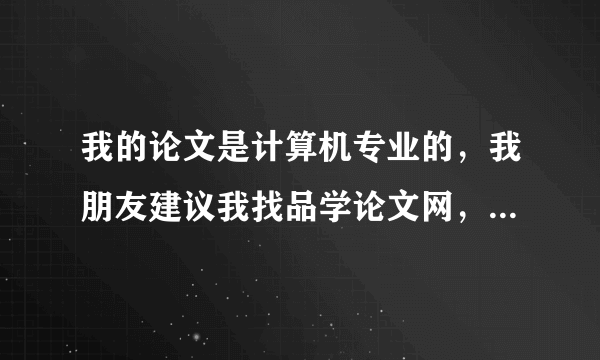 我的论文是计算机专业的，我朋友建议我找品学论文网，谁告诉我他们到底可以相信吗？