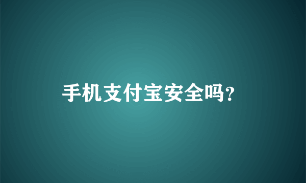 手机支付宝安全吗？