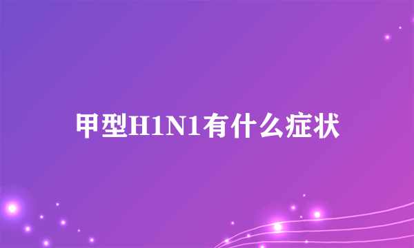 甲型H1N1有什么症状