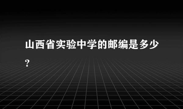 山西省实验中学的邮编是多少？