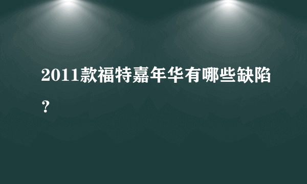 2011款福特嘉年华有哪些缺陷？