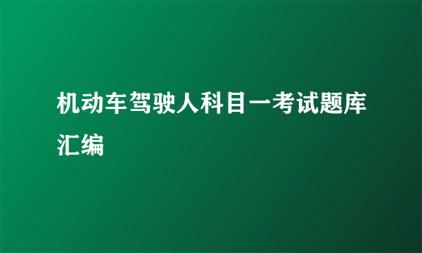 机动车驾驶人科目一考试题库汇编