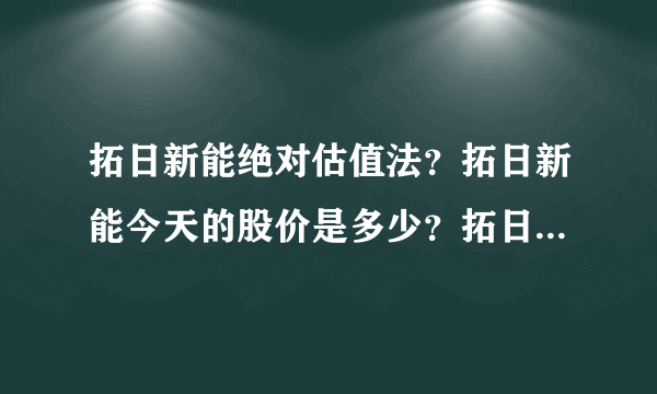 拓日新能绝对估值法？拓日新能今天的股价是多少？拓日新能吧002218股吧？