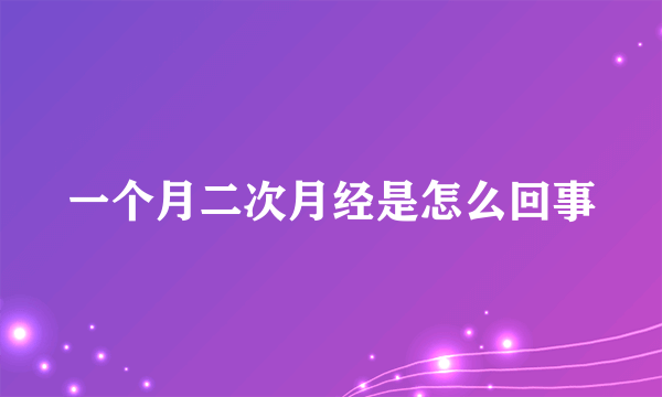 一个月二次月经是怎么回事