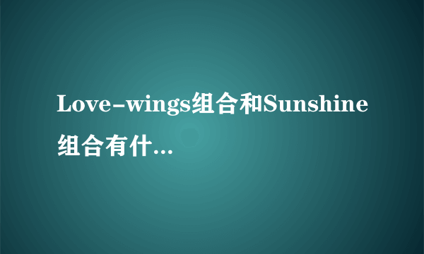 Love-wings组合和Sunshine组合有什么区别和关系