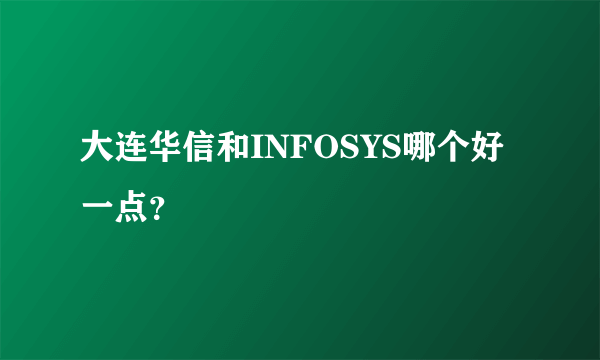 大连华信和INFOSYS哪个好一点？