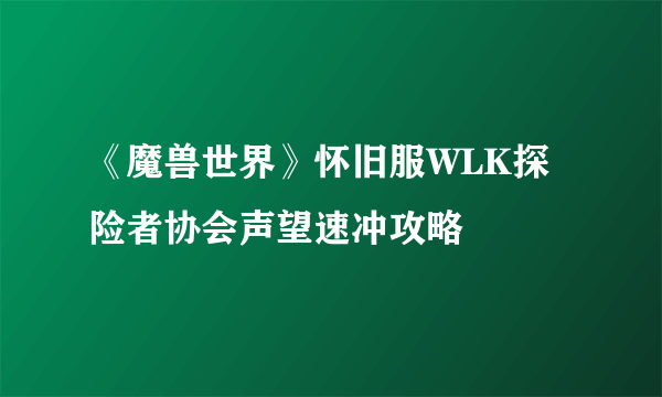 《魔兽世界》怀旧服WLK探险者协会声望速冲攻略