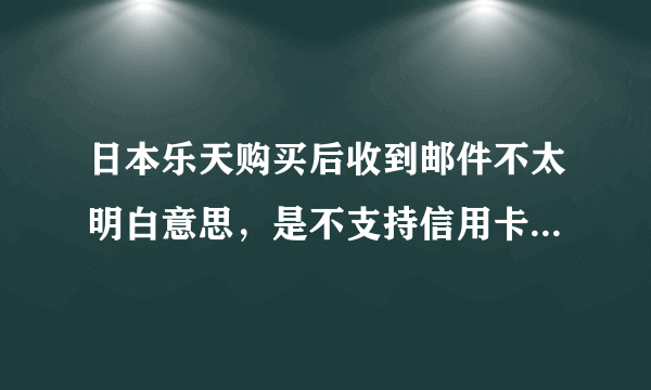 日本乐天购买后收到邮件不太明白意思，是不支持信用卡付款吗?