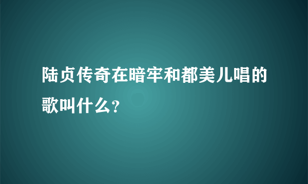 陆贞传奇在暗牢和都美儿唱的歌叫什么？