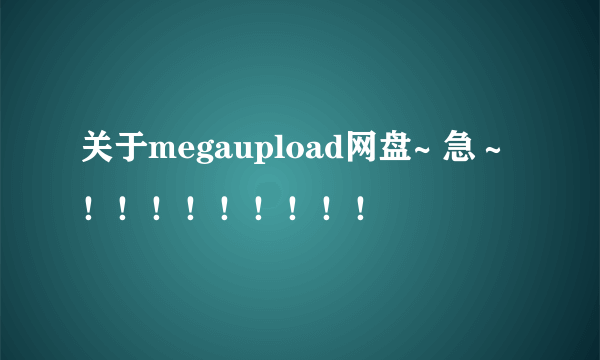 关于megaupload网盘~ 急～！！！！！！！！！