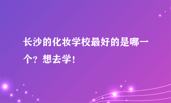 长沙的化妆学校最好的是哪一个？想去学！