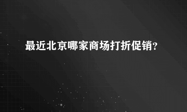 最近北京哪家商场打折促销？