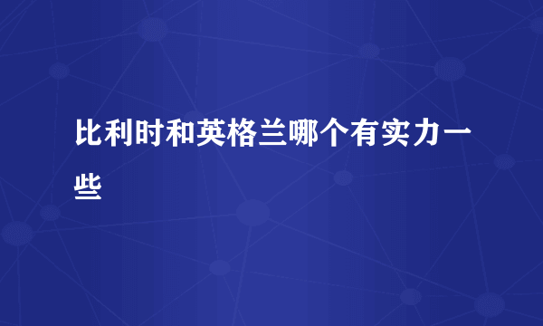 比利时和英格兰哪个有实力一些