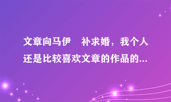 文章向马伊琍补求婚，我个人还是比较喜欢文章的作品的，大家觉得文章靠谱吗？