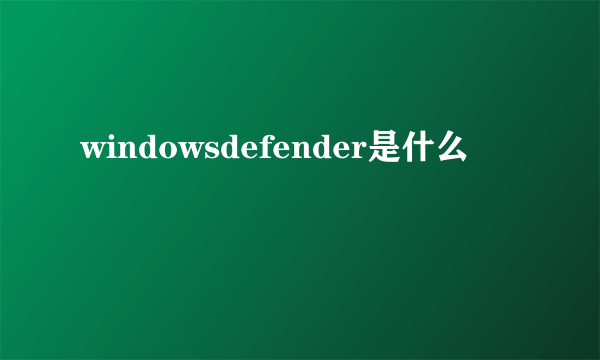 windowsdefender是什么