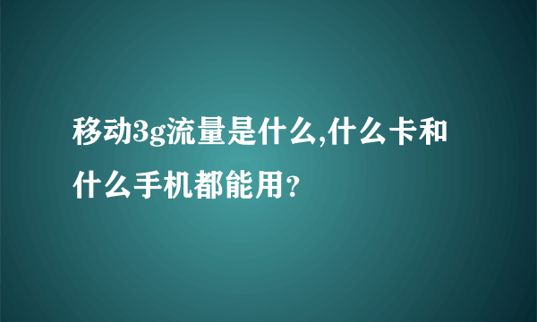 移动3g流量是什么,什么卡和什么手机都能用？