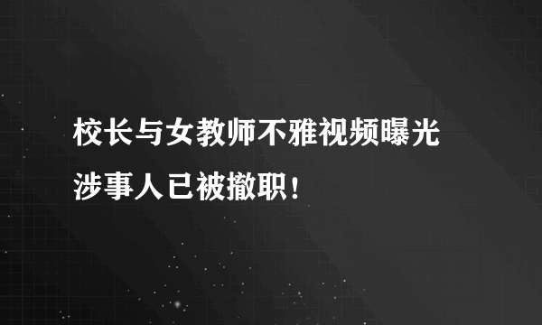 校长与女教师不雅视频曝光 涉事人已被撤职！