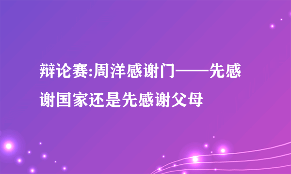 辩论赛:周洋感谢门——先感谢国家还是先感谢父母