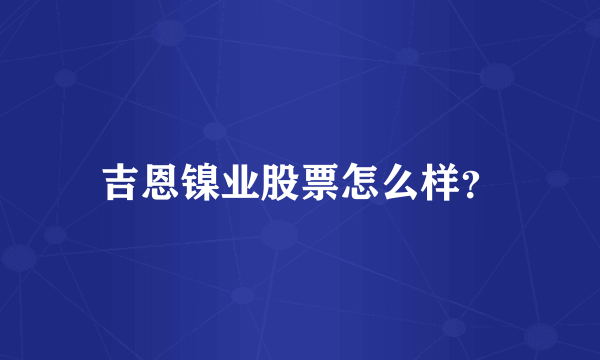 吉恩镍业股票怎么样？