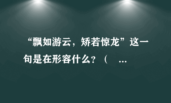 “飘如游云，矫若惊龙”这一句是在形容什么？（   ）A. 王羲之风度不凡，潇洒自在。B. 王羲之书法高超。