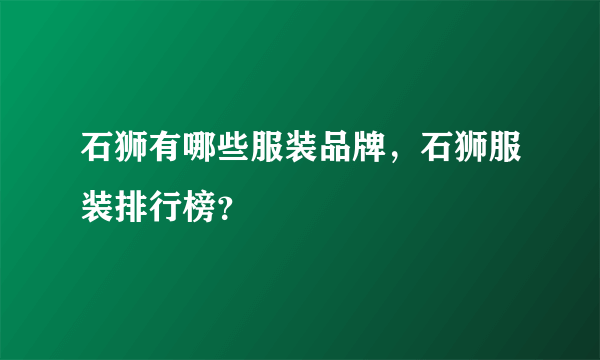 石狮有哪些服装品牌，石狮服装排行榜？