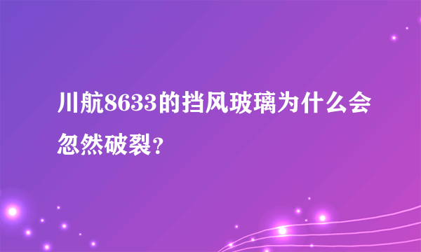 川航8633的挡风玻璃为什么会忽然破裂？