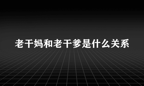 老干妈和老干爹是什么关系