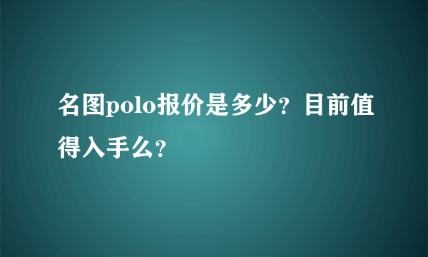 名图polo报价是多少？目前值得入手么？