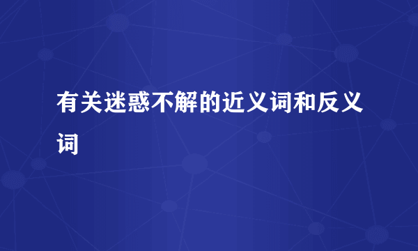 有关迷惑不解的近义词和反义词