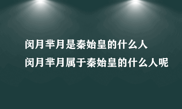 闵月芈月是秦始皇的什么人 闵月芈月属于秦始皇的什么人呢