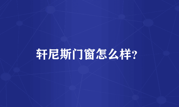 轩尼斯门窗怎么样？