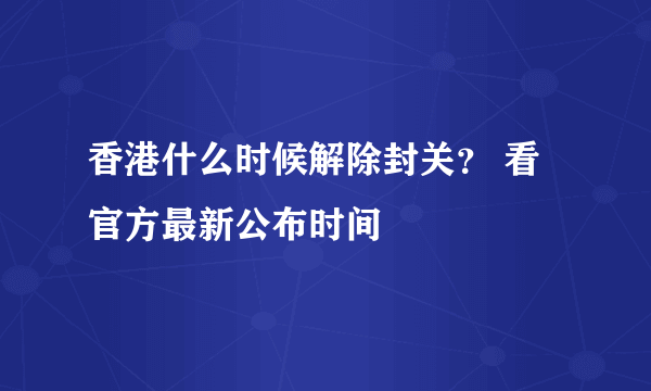 香港什么时候解除封关？ 看官方最新公布时间