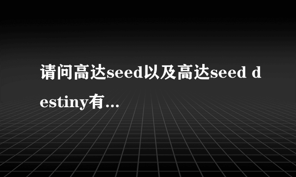 请问高达seed以及高达seed destiny有哪几部剧场版动画?