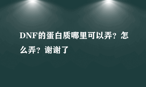 DNF的蛋白质哪里可以弄？怎么弄？谢谢了