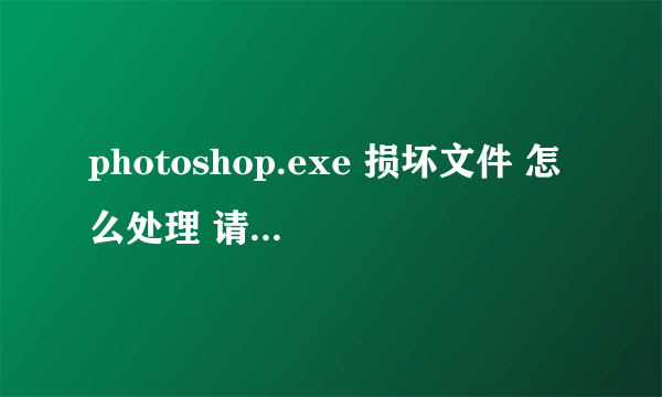 photoshop.exe 损坏文件 怎么处理 请运行Chkdsk工具 Chkdsk没用